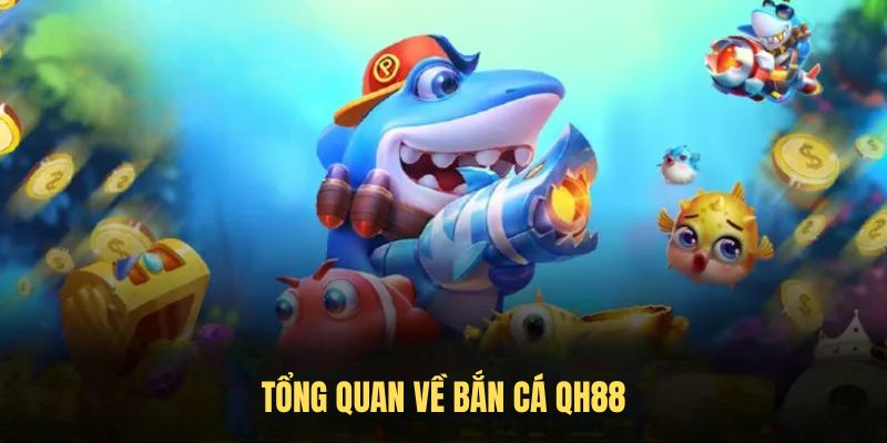 Tổng quan về bắn cá QH88